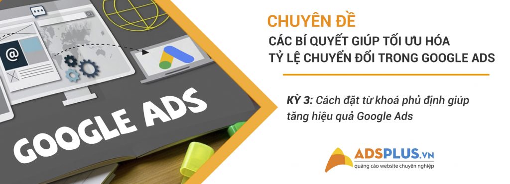 Kỳ 3: Cách đặt từ khóa phủ định giúp tăng hiệu quả quảng cáo Google Ads