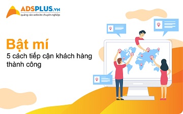 Bật mí cho bạn 5 cách tiếp cận khách hàng thành công tiếp cận khách hàng 01
