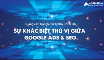 Sự khác biệt thú vị giữa Google Ads và SEO trong ngành quảng cáo tại TP.HCM quảng cáo tại tphcm