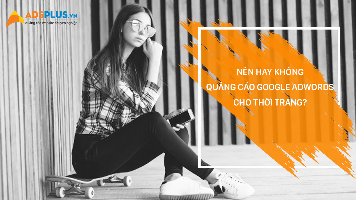 Nên hay không quảng cáo Google AdWords cho thời trang? quảng cáo Google AdWords cho thời trang