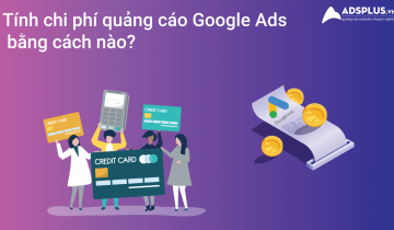Lời giải đáp – Tính Chi phí quảng cáo Google Ads bằng cách nào? chi phí quảng cáo Google Ads