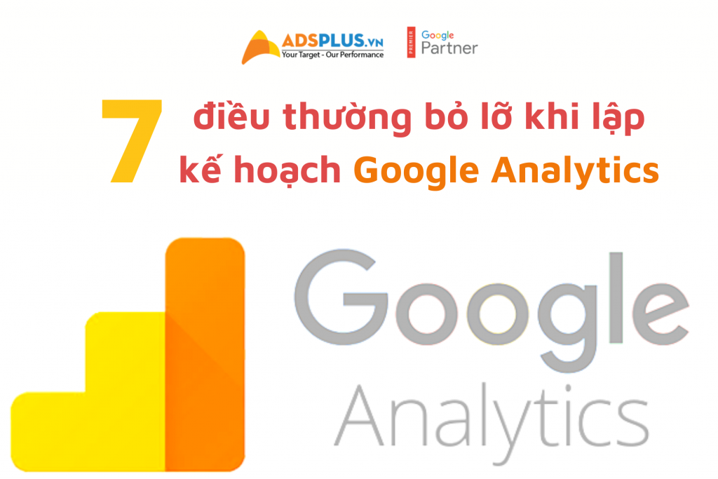 7 điều thường bỏ lỡ khi lập kế hoạch Google Analytics