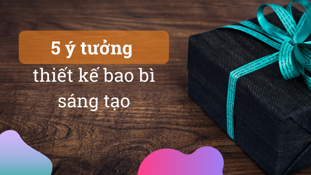 5 ý tưởng thiết kế bao bì sáng tạo để làm hài lòng khách hàng của bạn