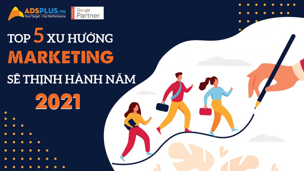 Top 5 xu hướng marketing sẽ thịnh hành năm 2021