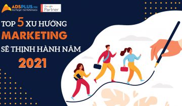 Top 5 xu hướng marketing sẽ thịnh hành năm 2021