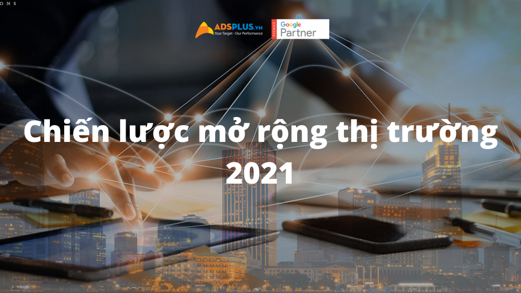 Chiến lược mở rộng thị trường hiệu quả 2021