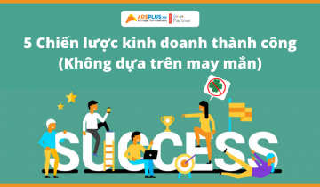 5 Chiến lược để thành công trong kinh doanh (Không dựa trên may mắn)