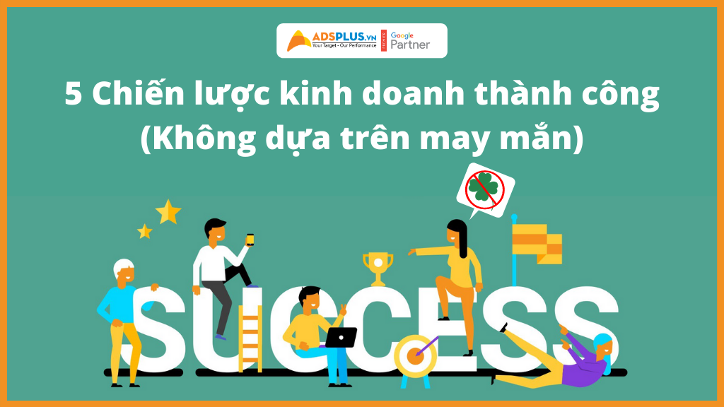 5 Chiến lược để thành công trong kinh doanh (Không dựa trên may mắn) 5 Chiến lược để thành công trong kinh doanh (Không dựa trên may mắn)