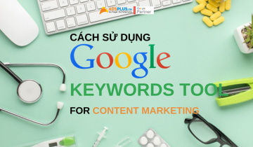 Cách sử dụng Google Keywords Tool để viết Content Marketing hấp dẫn hơn cách sử dụng google keywords tool cho content marketing