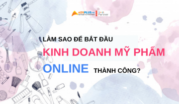 Làm sao để bắt đầu kinh doanh mỹ phẩm online ? làm sao để kinh doanh mỹ phẩm online thành công