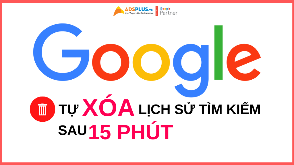google tự xóa lịch sử tìm kiếm sau 15 phút