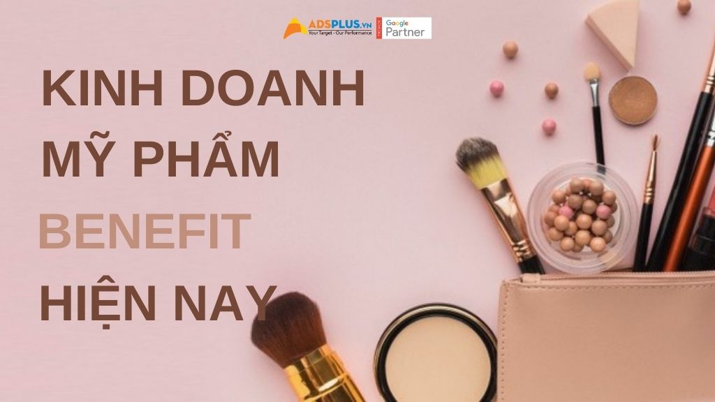 TTại sao kinh doanh mỹ phẩm Benefit trong bối cảnh hiện nay?