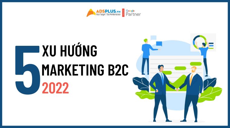 5 xu hướng Marketing B2C đứng đầu năm 2022 marketing b2c