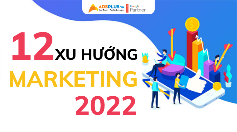 12 xu hướng Marketing 2022 và cách áp dụng hiệu quả xu hướng marketing 2022