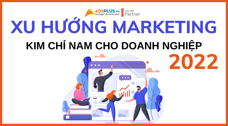 Xu hướng Marketing 2022 – đâu sẽ là kim chỉ nam cho doanh nghiệp xu hướng marketing