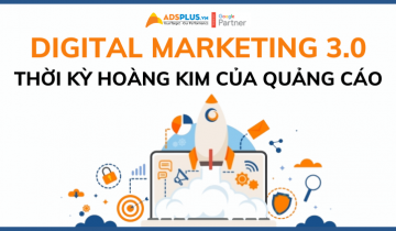 Digital Marketing 3.0: Thời kỳ hoàng kim của quảng cáo digital marketing 3.0