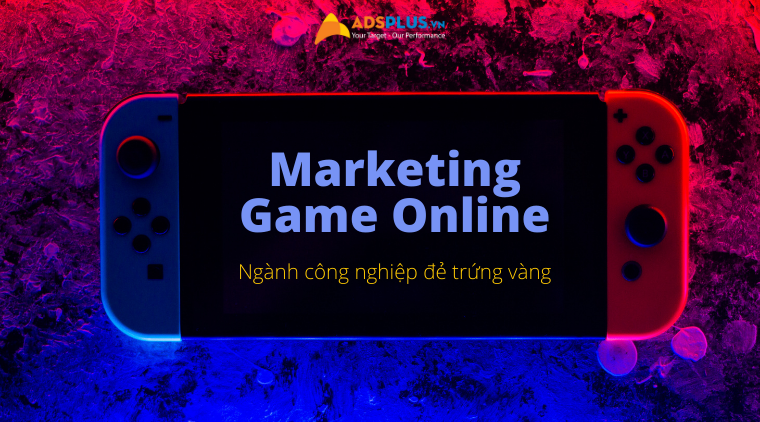 Marketing Game Online – Ngành công nghiệp “đẻ trứng vàng” marketing game