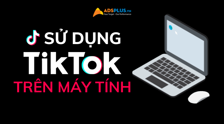 cách sử dụng tiktok trên máy tính để bàn
