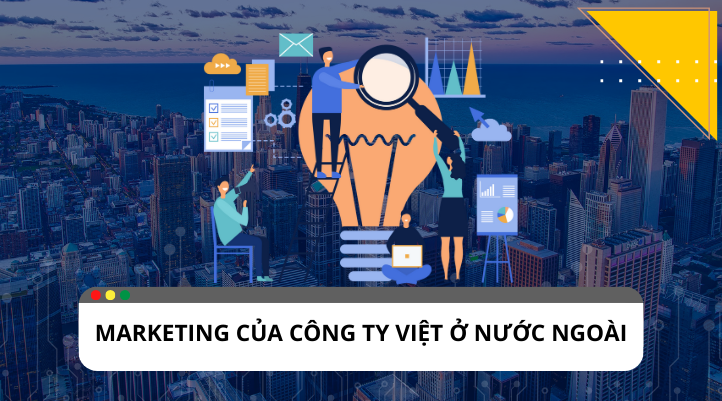 Marketing công ty Việt ở nước ngoài có lợi ích, thách thức gì ?