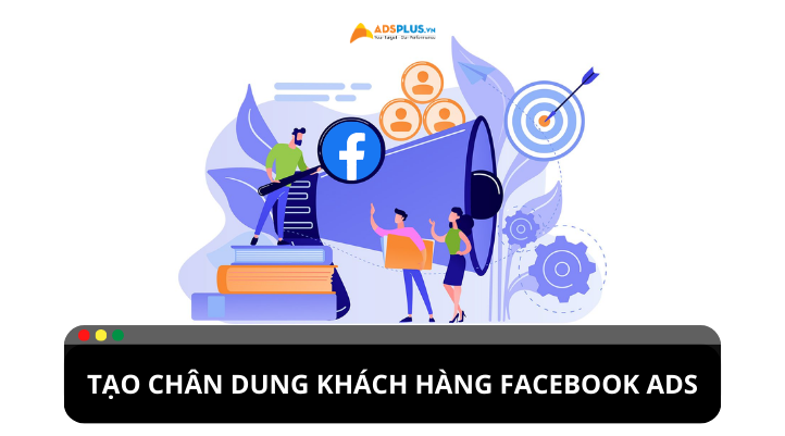Cách thức tìm hiểu chân dung khách hàng Facebook Ads