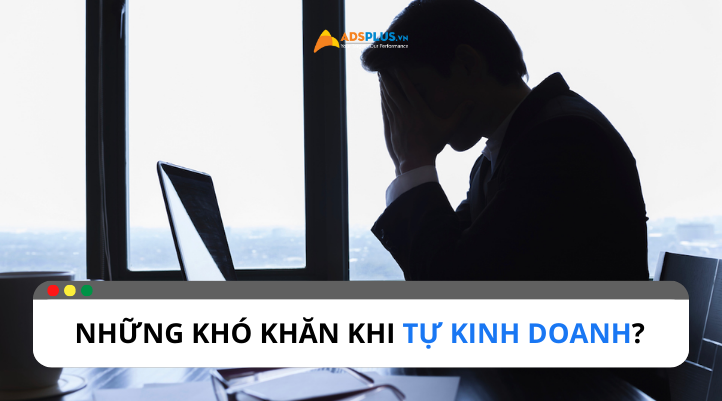 Đâu là những khó khăn khi tự kinh doanh?