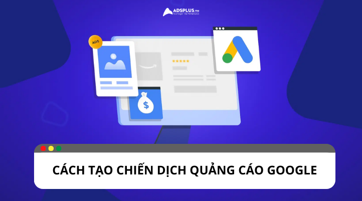 Hướng dẫn chi tiết từ A-Z cách tạo chiến dịch quảng cáo Google