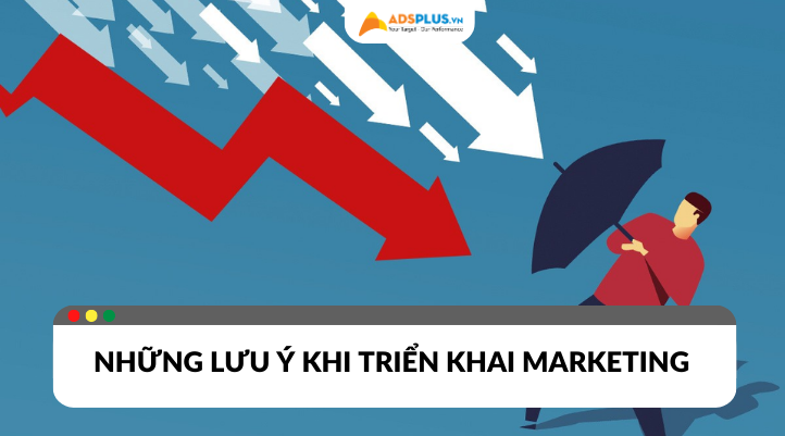 Cần lưu ý điều gì khi triển khai Marketing?