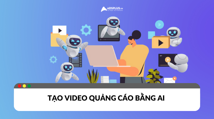 Tạo video quảng cáo bằng AI: Tiết kiệm thời gian, chi phí
