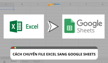 Gợi ý cách chuyển file Excel sang Google Sheets đơn giản Gợi ý cách chuyển file Excel sang Google Sheets đơn giản