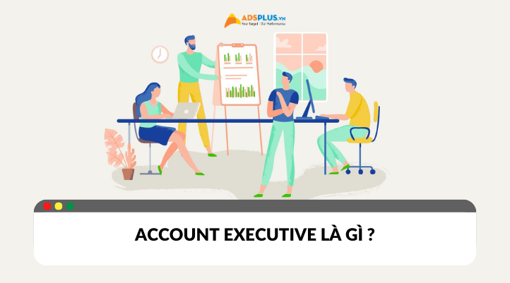 Account Executive là gì? Vai trò và nhiệm vụ