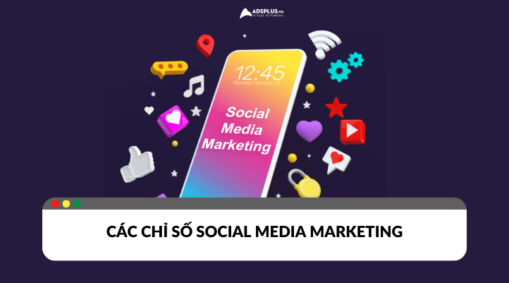 Những chỉ số Social media marketing quan trọng cần biết