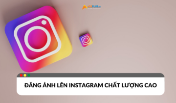 Bí kíp tải ảnh lên Instagram chất lượng cao