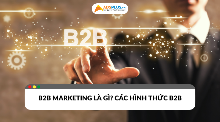 Gỉai thích B2B Marketing và các hình thức được doanh nghiệp sử dụng phổ biến