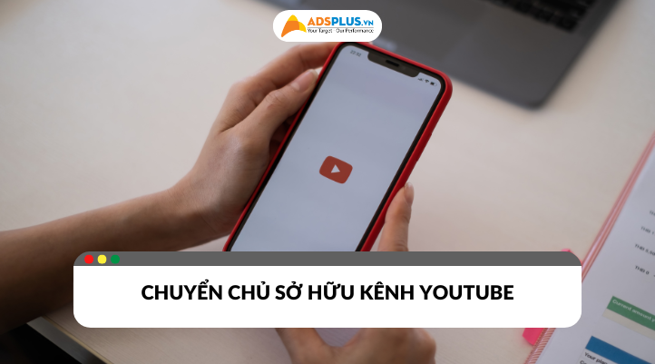 Những trường hợp khi cần chuyển chủ sở hữu kênh youtube phổ biến