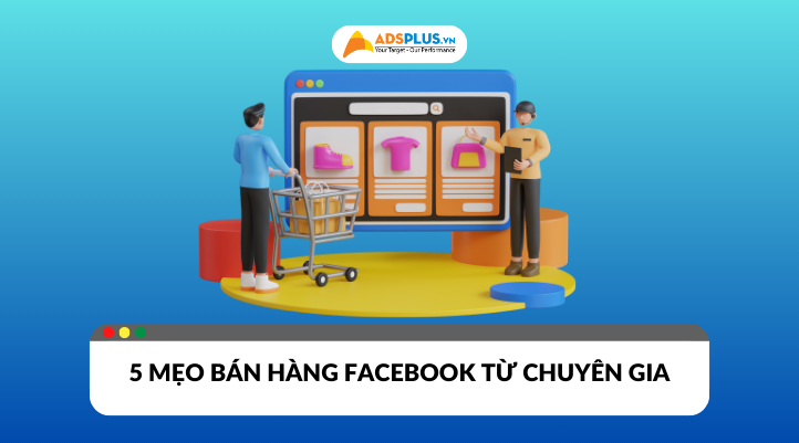 5 mẹo bán hàng Facebook cực khôn ngoan từ các “chuyên gia” kinh doanh online