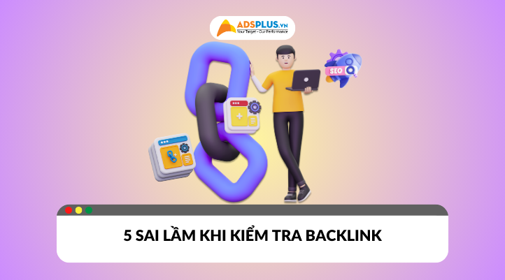 5 sai lầm thường gặp khi kiểm tra backlink khiến SEO tụt hạng