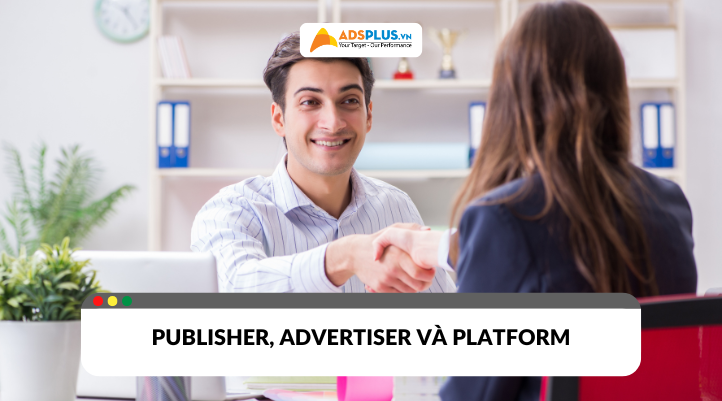 Publisher trong quảng cáo là ai? Khác gì so với advertiser và platform?