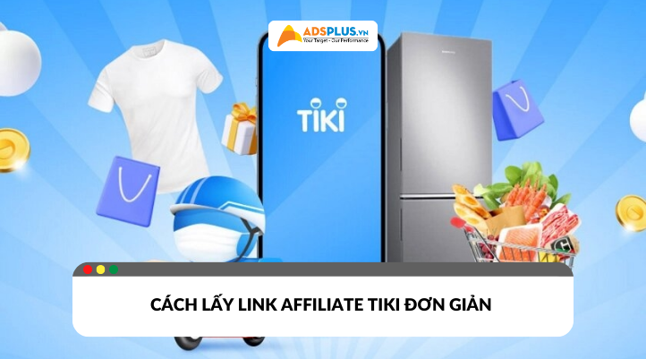 Cách lấy link affiliate tiki đơn giản cho KOL/KOC tối ưu thu nhập