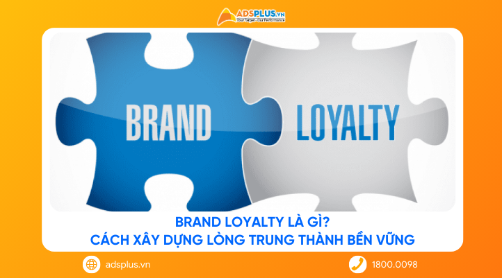 Brand Loyalty là gì? Cách xây dựng lòng trung thành bền vững