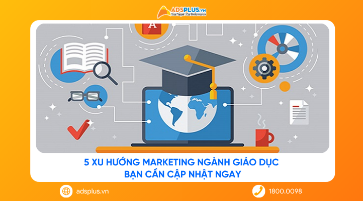5 xu hướng marketing ngành giáo dục bạn cần cập nhật ngay