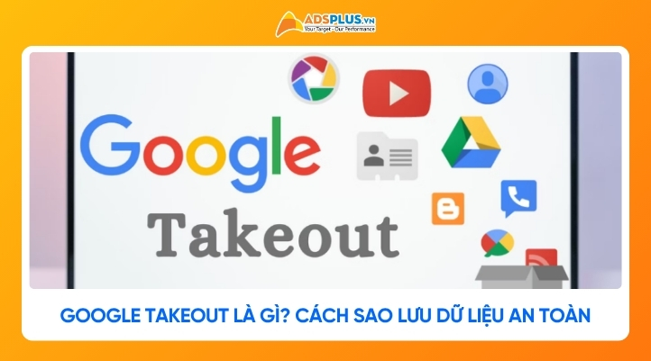 Google Takeout là gì? Cách sao lưu dữ liệu Google an toàn