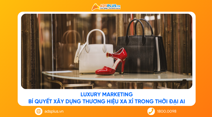 Luxury Marketing: Bí quyết xây dựng thương hiệu xa xỉ trong thời đại AI