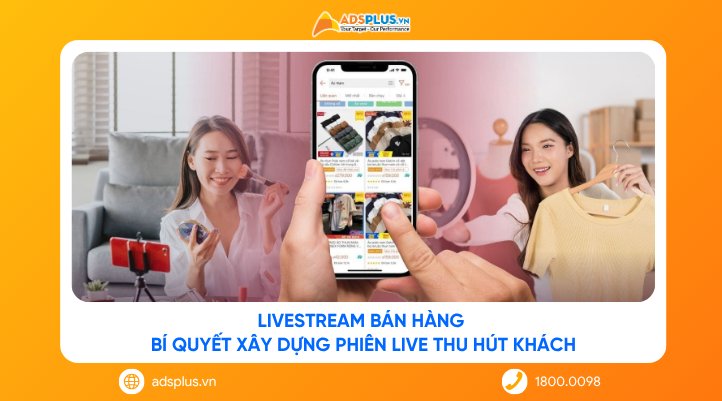 Livestream bán hàng: Bí quyết xây dựng phiên live thu hút khách
