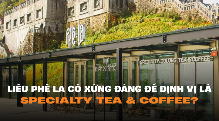 Liệu Ph&ecirc; La c&oacute; xứng đ&aacute;ng để được định vị l&agrave; thương hiệu: Specialty Tea & Coffee?